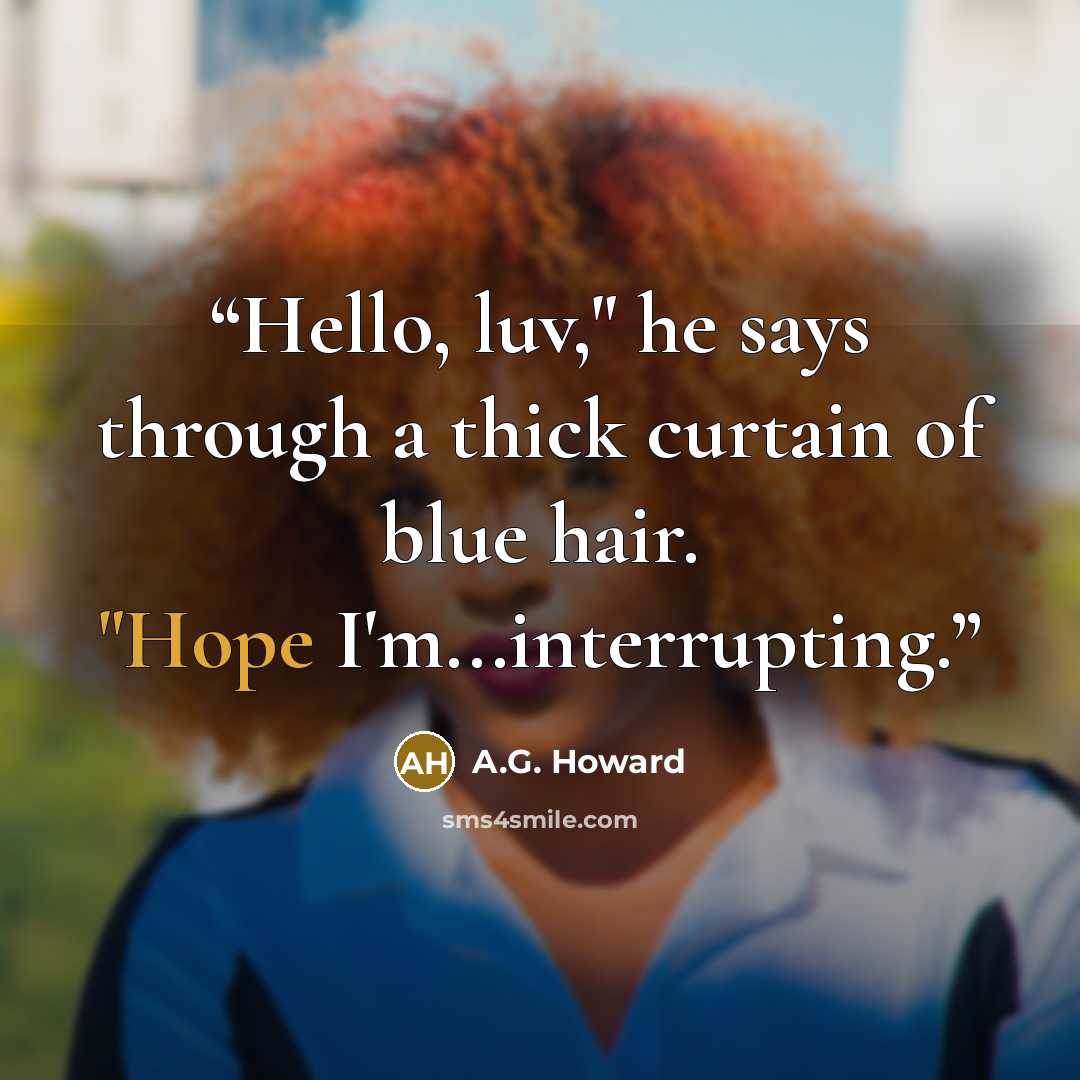 “Hello, luv," he says through a thick curtain of blue hair. "Hope I'm...interrupting.” quote by A.G. Howard