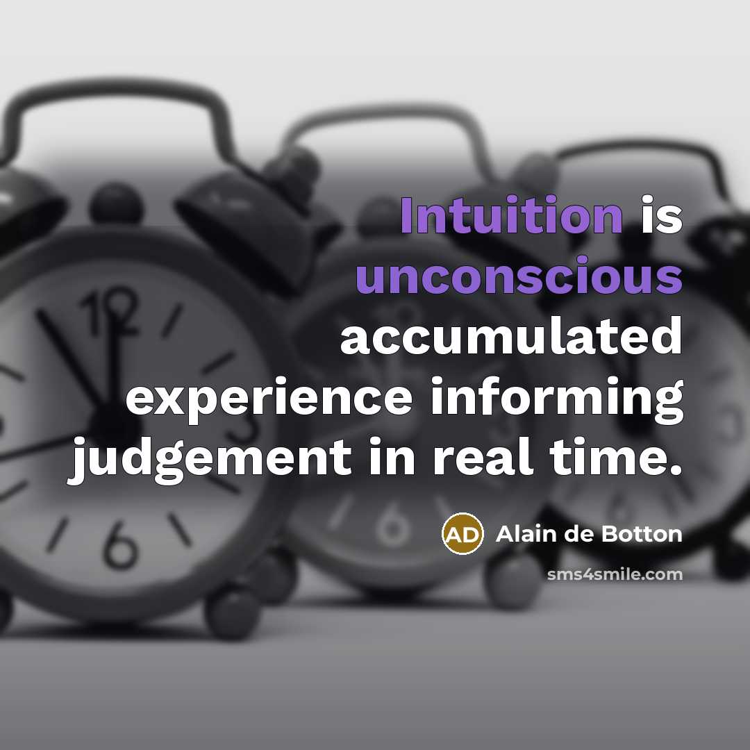 “Intuition is unconscious accumulated experience informing judgement in real time.” quote by Alain de Botton
