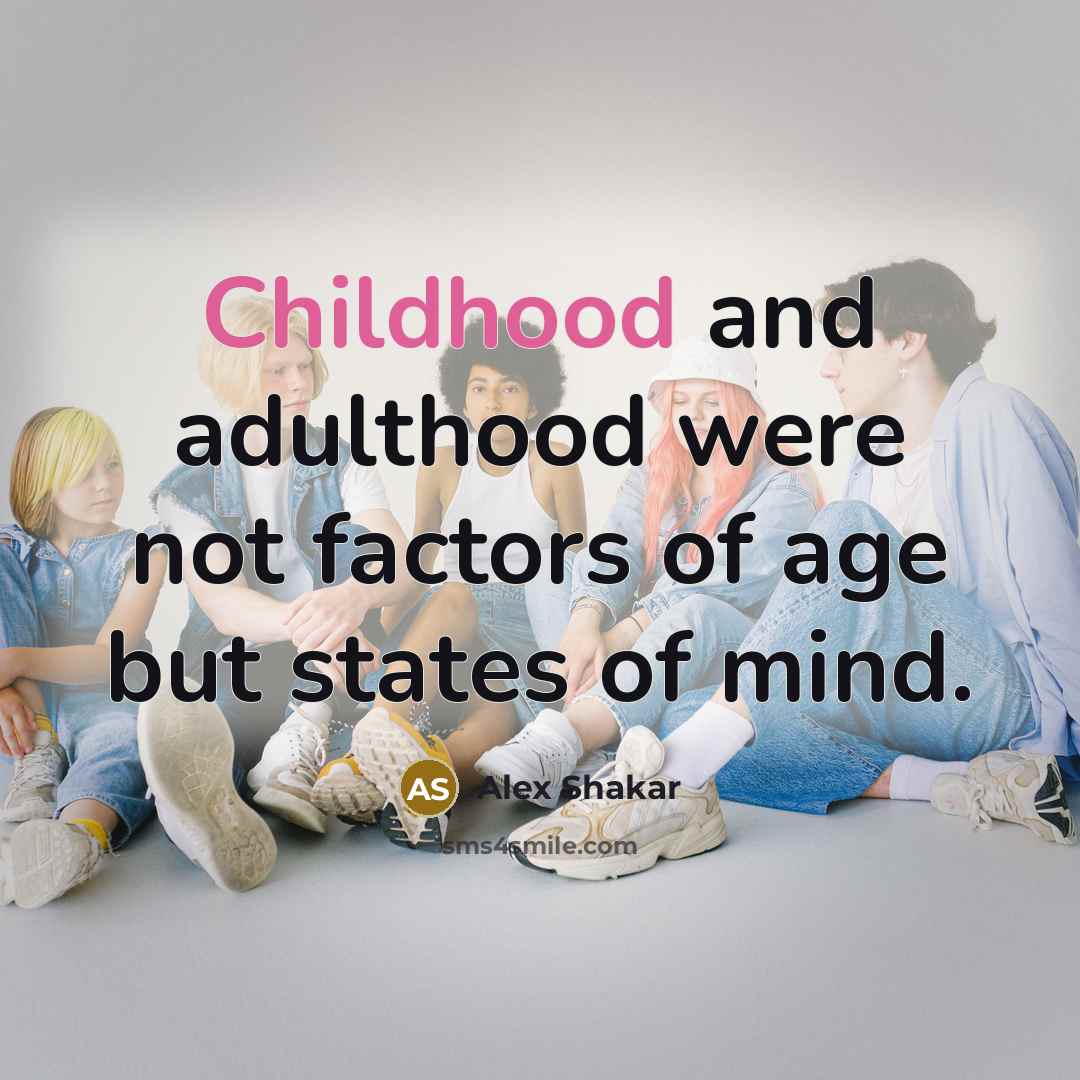 “Childhood and adulthood were not factors of age but states of mind.” quote by Alex Shakar