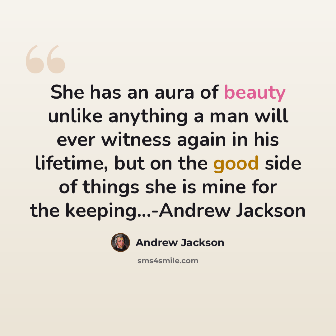 “She has an aura of beauty unlike anything a man will ever witness again in his lifetime, but on the good side of things she is mine for the keeping...-Andrew Jackson” quote by Andrew Jackson