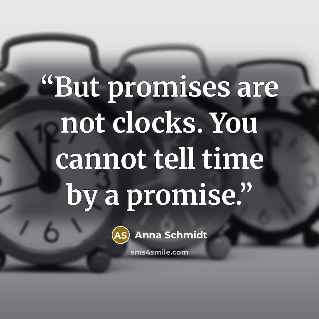 “But promises are not clocks. You cannot tell time by a promise.” quote by Anna Schmidt