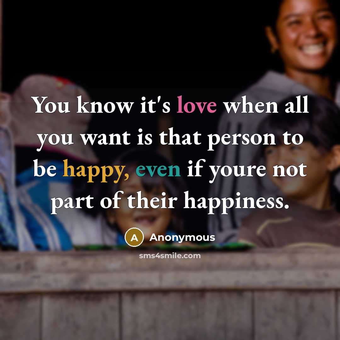 “You know it's love when all you want is that person to be happy, even if youre not part of their happiness.” quote by Anonymous