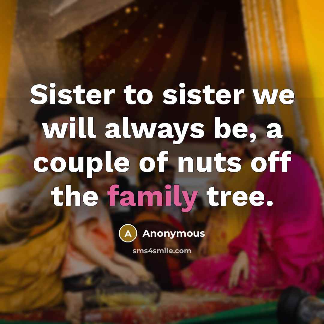 “Sister to sister we will always be, a couple of nuts off the family tree.” quote by Anonymous