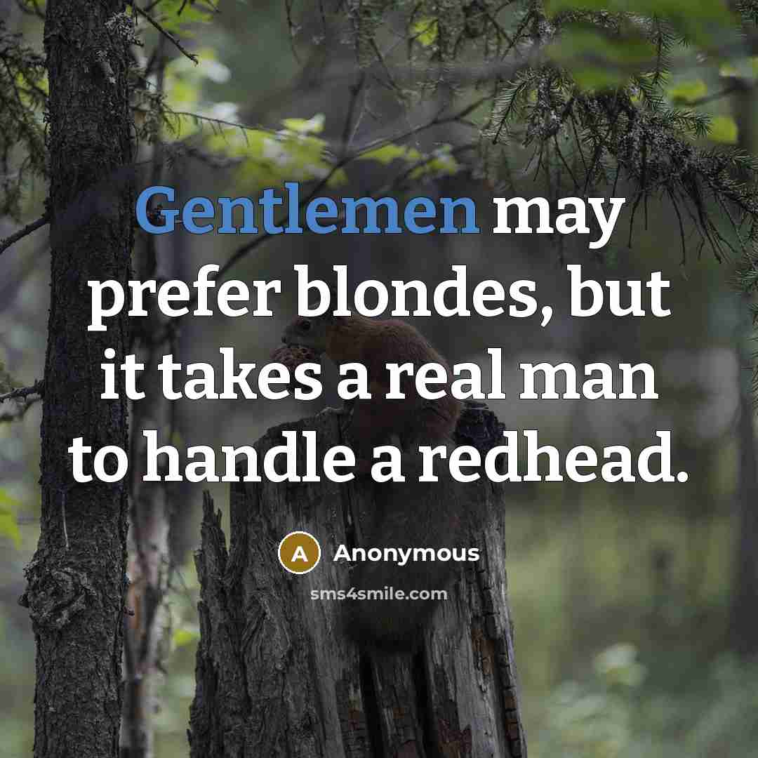 “Gentlemen may prefer blondes, but it takes a real man to handle a redhead.” quote by Anonymous