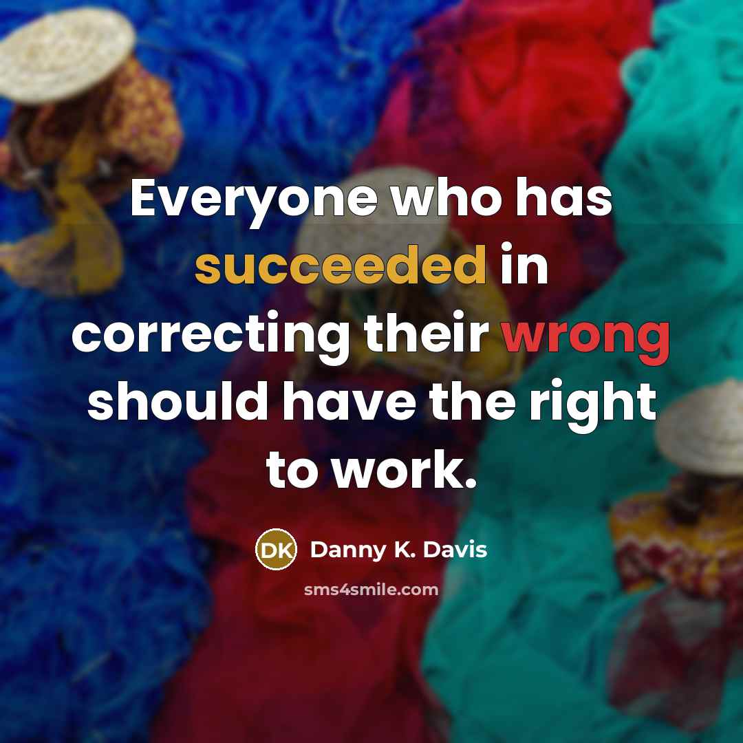 “Everyone who has succeeded in correcting their wrong should have the right to work.” quote by Danny K. Davis