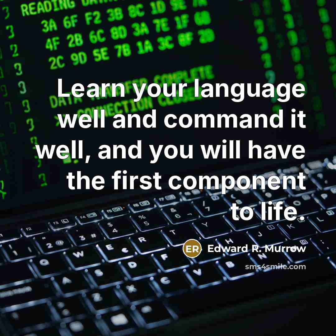 “Learn your language well and command it well, and you will have the first component to life.” quote by Edward R. Murrow