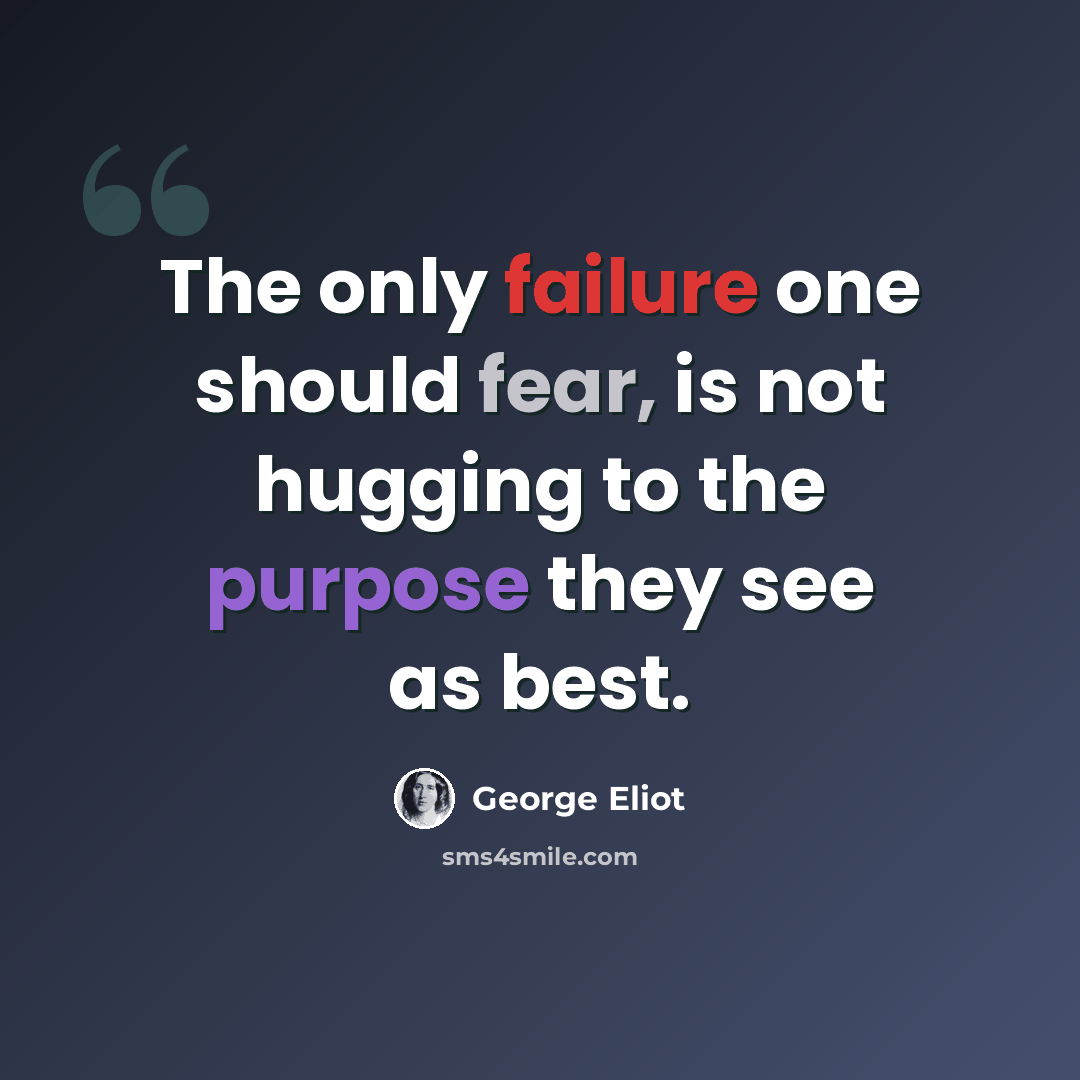“The only failure one should fear, is not hugging to the purpose they see as best.” quote by George Eliot