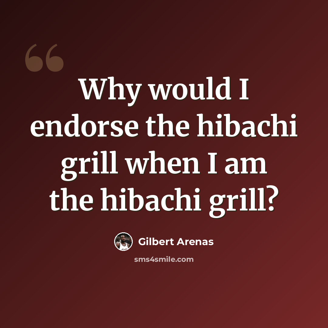 “Why would I endorse the hibachi grill when I am the hibachi grill?” quote by Gilbert Arenas
