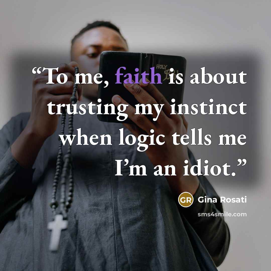 “To me, faith is about trusting my instinct when logic tells me I’m an idiot.” quote by Gina Rosati