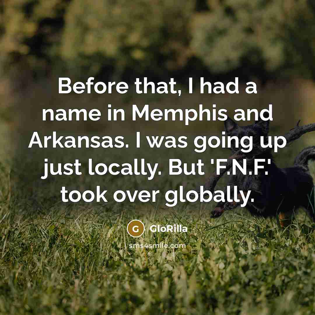 “Before that, I had a name in Memphis and Arkansas. I was going up just locally. But 'F.N.F.' took over globally.” quote by GloRilla
