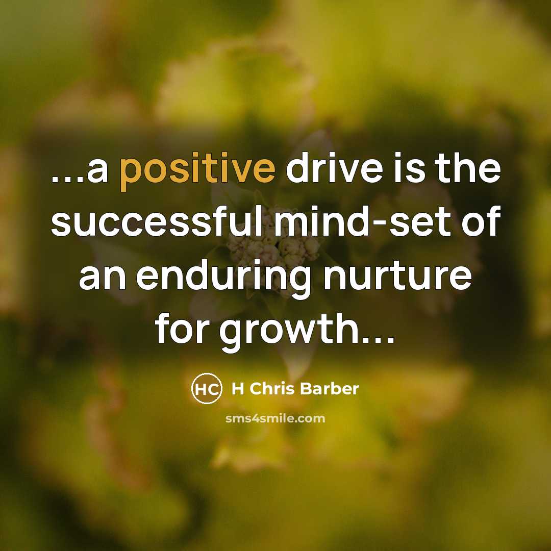 “...a positive drive is the successful mind-set of an enduring nurture for growth...” quote by H Chris Barber