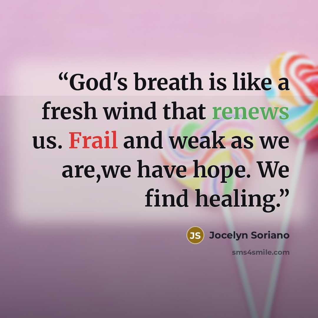 “God's breath is like a fresh wind that renews us. Frail and weak as we are,we have hope. We find healing.” quote by Jocelyn Soriano