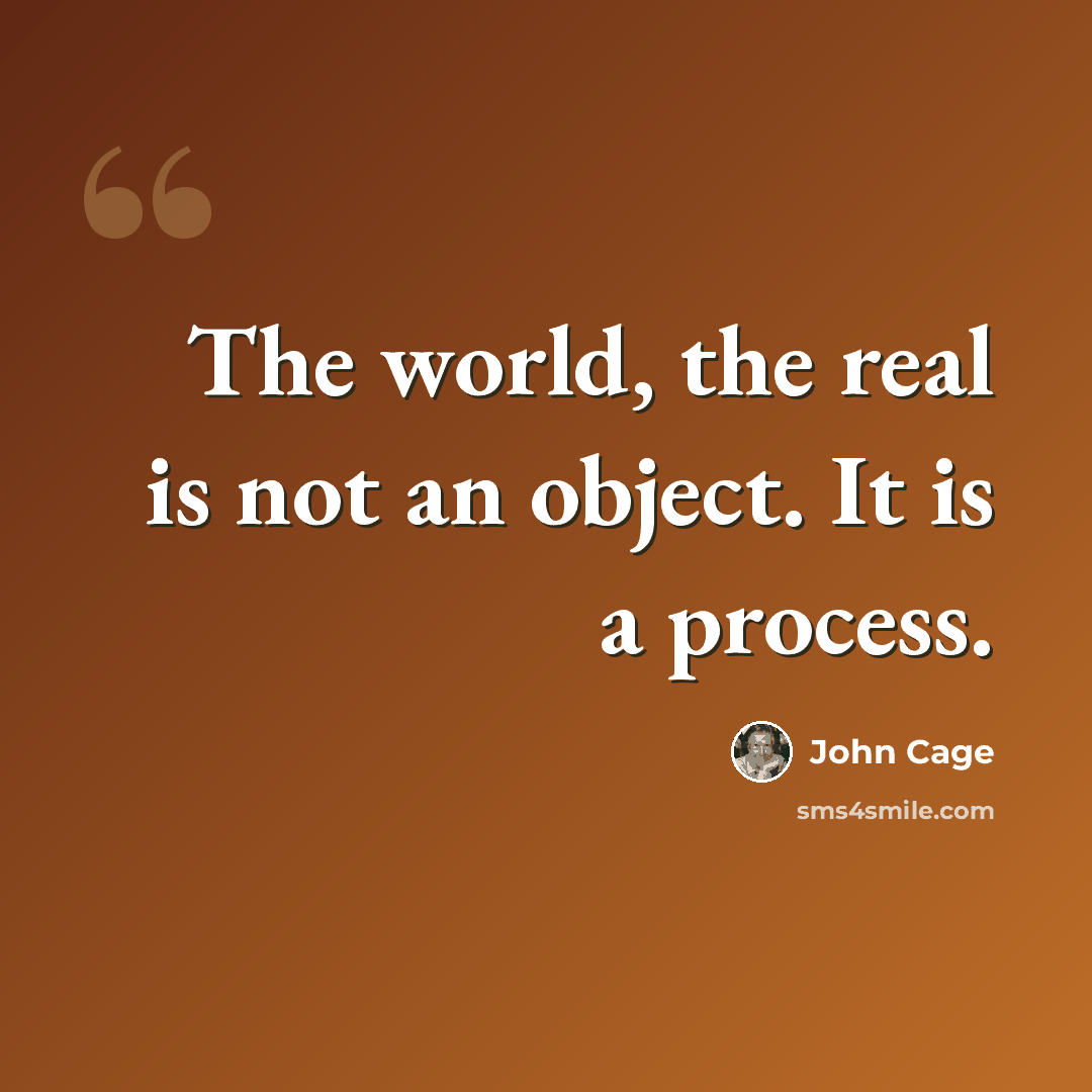 “The world, the real is not an object. It is a process.” quote by John Cage