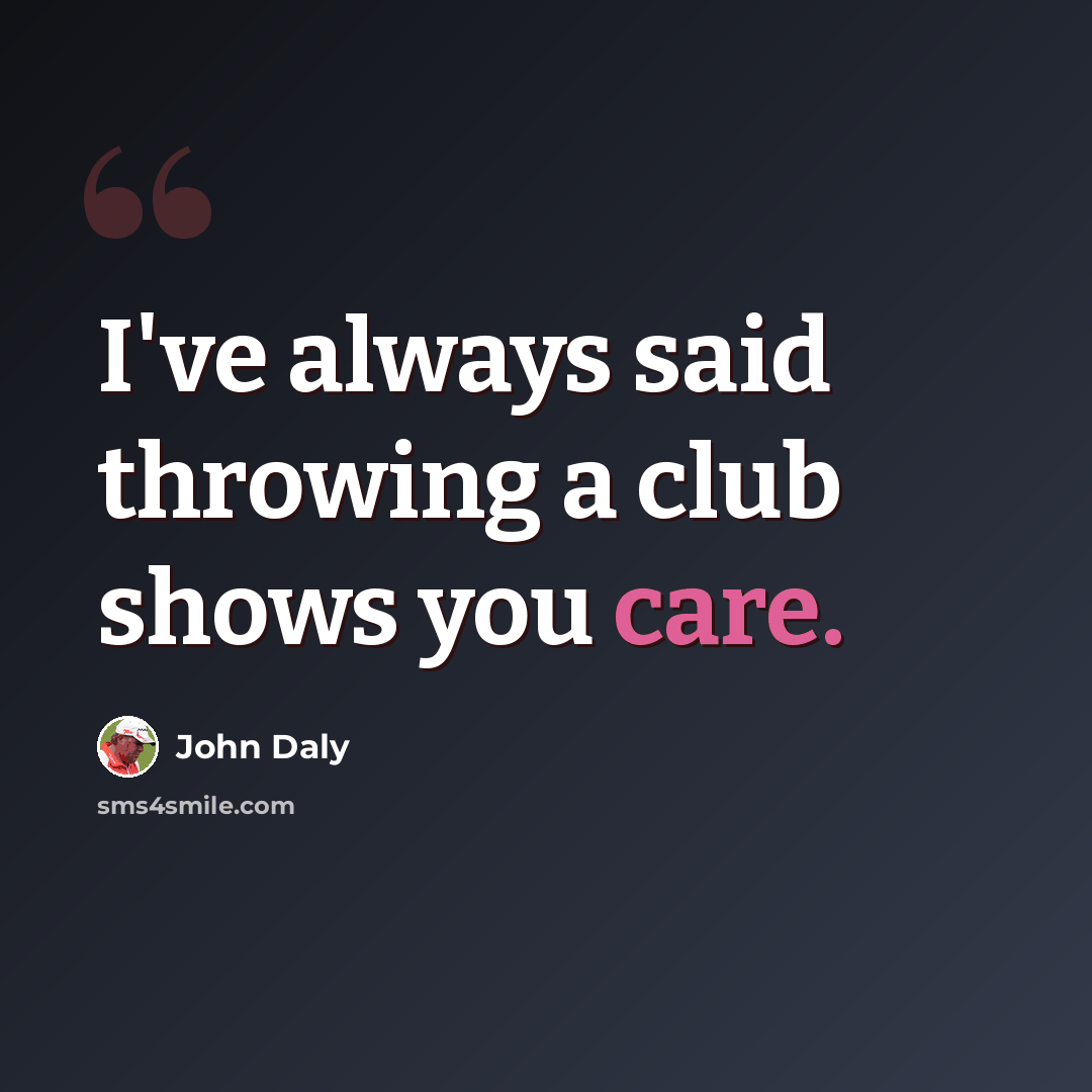 “I've always said throwing a club shows you care.” quote by John Daly