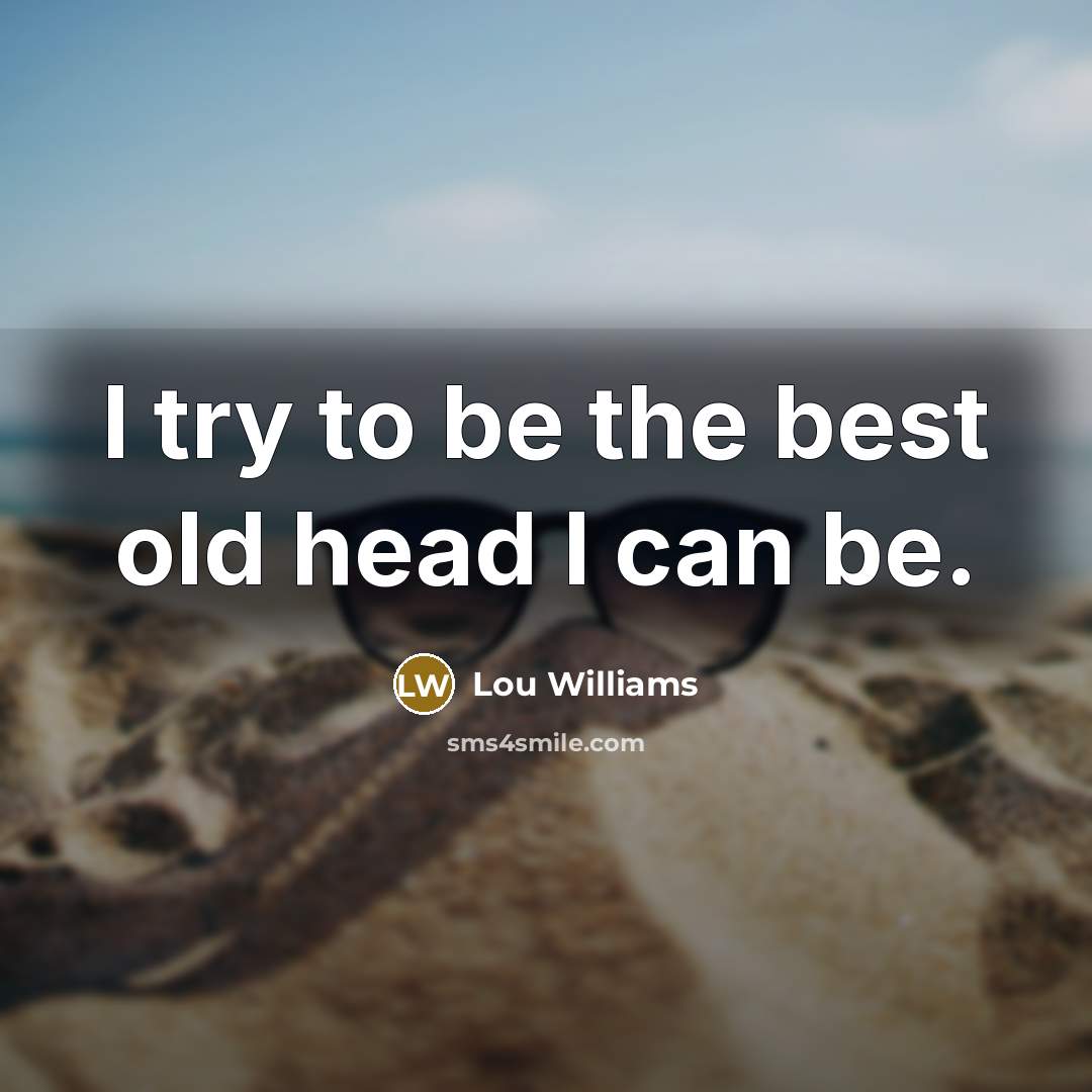“I try to be the best old head I can be.” quote by Lou Williams