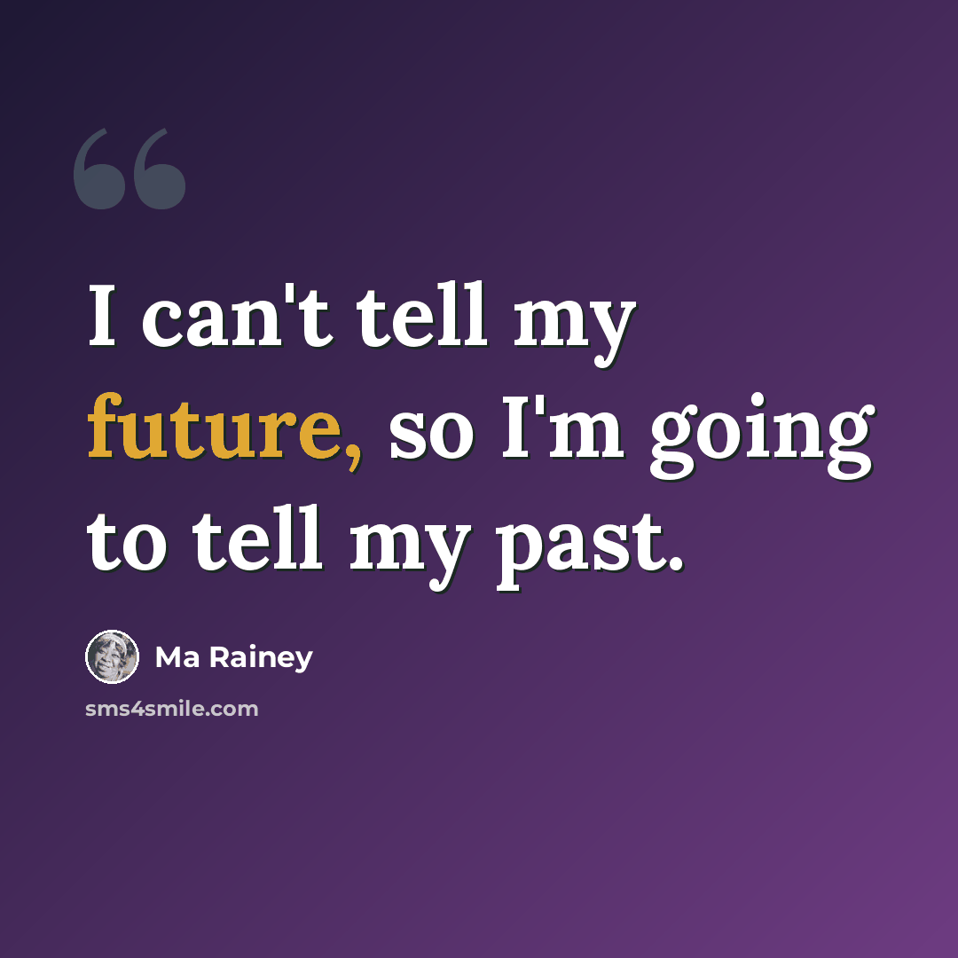 “I can't tell my future, so I'm going to tell my past.” quote by Ma Rainey