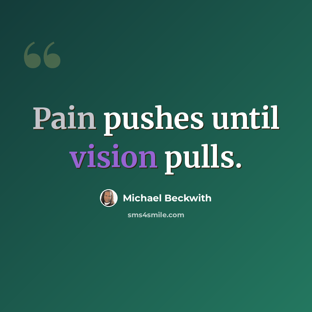 “Pain pushes until vision pulls.” quote by Michael Beckwith