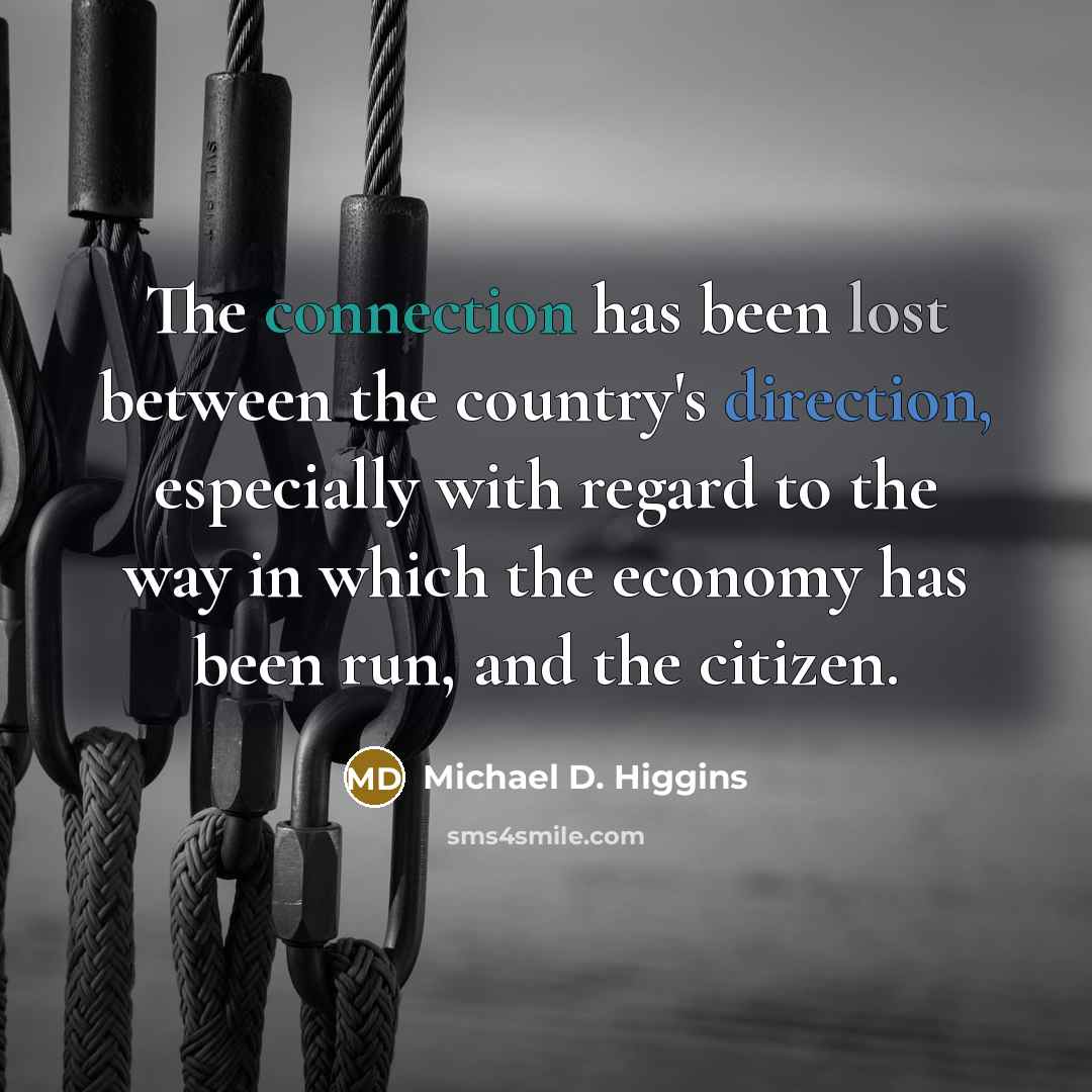 “The connection has been lost between the country's direction, especially with regard to the way in which the economy has been run, and the citizen.” quote by Michael D. Higgins