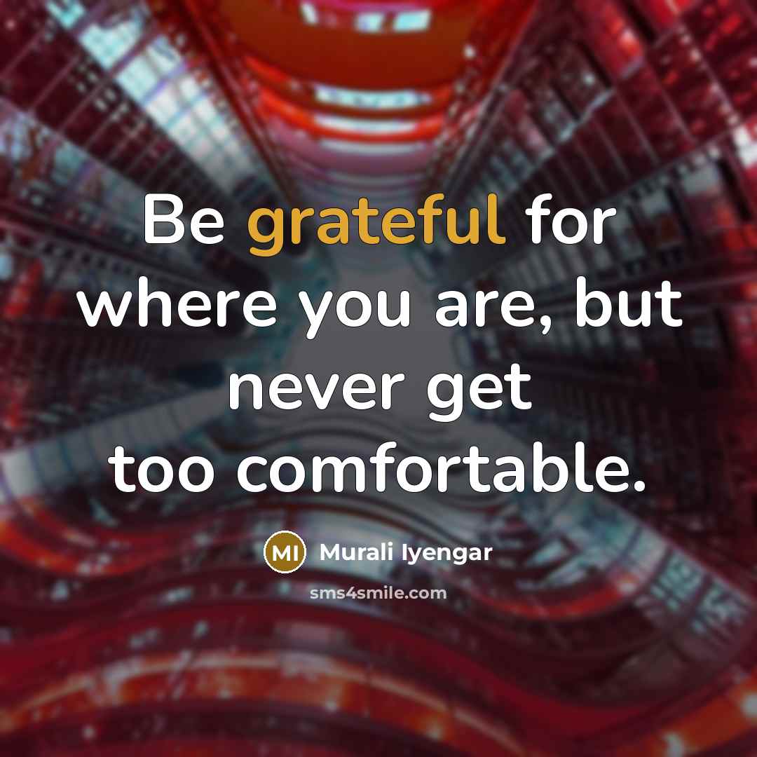 “Be grateful for where you are, but never get too comfortable.” quote by Murali Iyengar