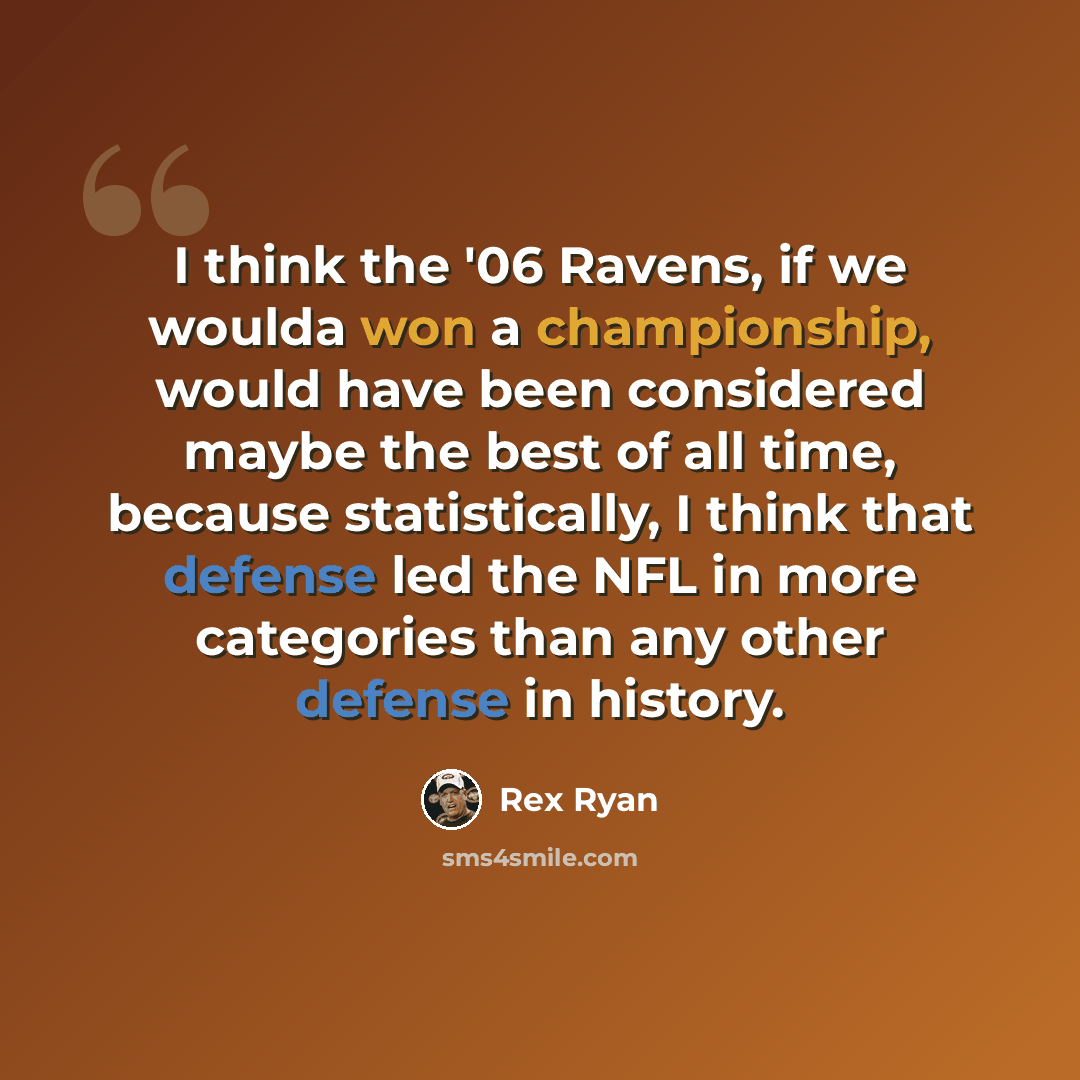 “I think the '06 Ravens, if we woulda won a championship, would have been considered maybe the best of all time, because statistically, I think that defense led the NFL in more categories than any other defense in history.” quote by Rex Ryan