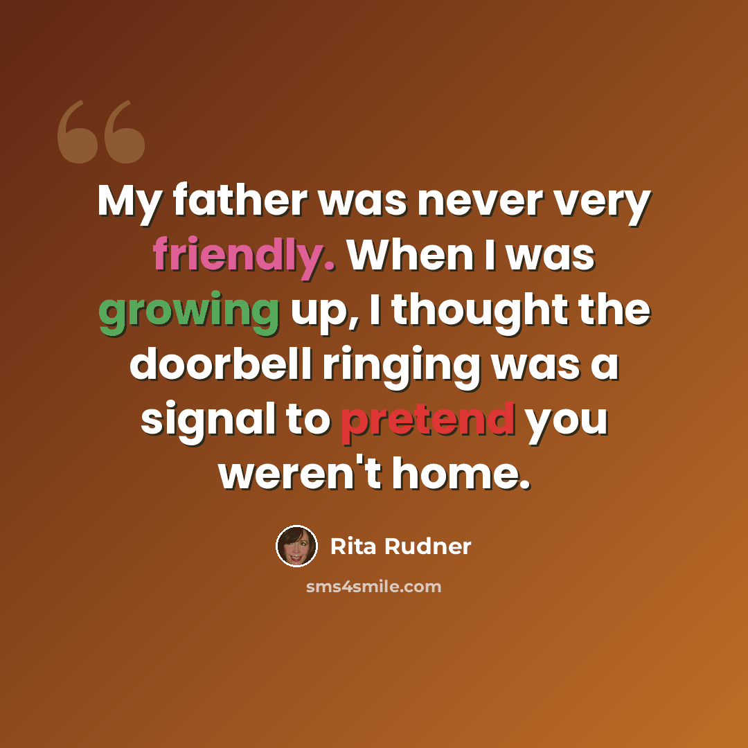 “My father was never very friendly. When I was growing up, I thought the doorbell ringing was a signal to pretend you weren't home.” quote by Rita Rudner