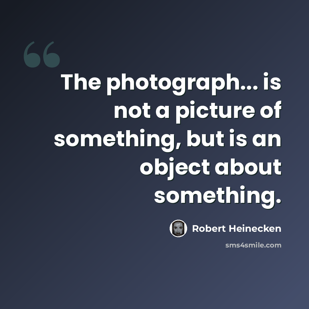 “The photograph... is not a picture of something, but is an object about something.” quote by Robert Heinecken
