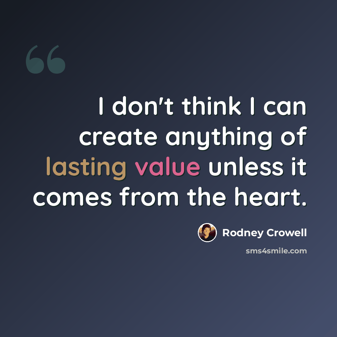 “I don't think I can create anything of lasting value unless it comes from the heart.” quote by Rodney Crowell