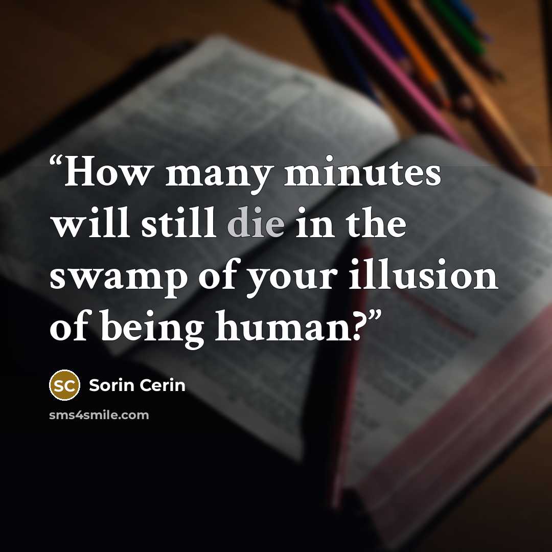 “How many minutes will still die in the swamp of your illusion of being human?” quote by Sorin Cerin