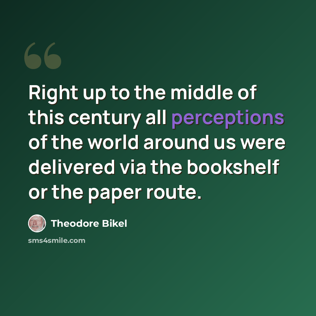 “Right up to the middle of this century all perceptions of the world around us were delivered via the bookshelf or the paper route.” quote by Theodore Bikel