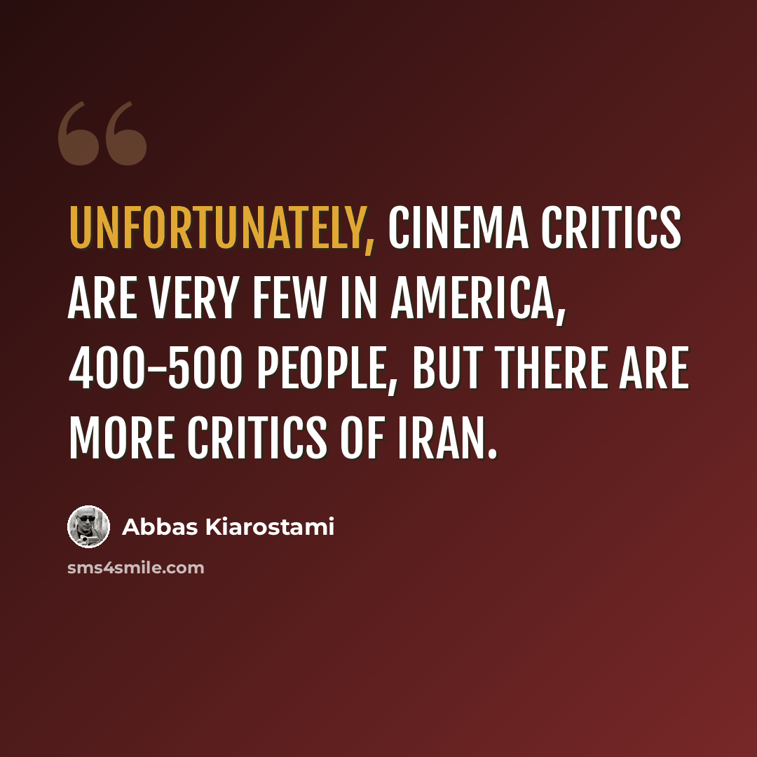 “Unfortunately, cinema critics are very few in America, 400-500 people, but there are more critics of Iran.” quote by Abbas Kiarostami