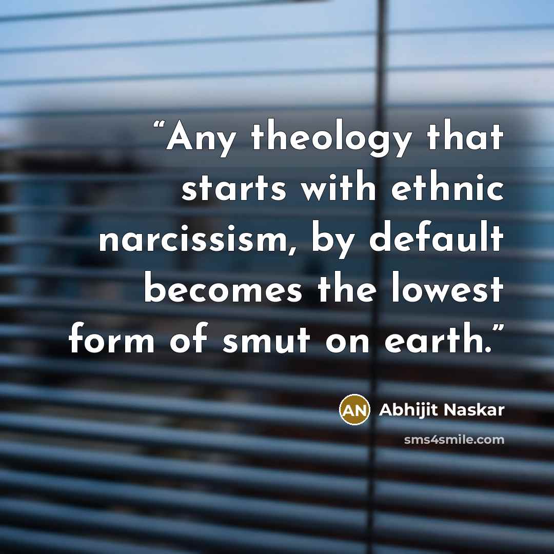 “Any theology that starts with ethnic narcissism, by default becomes the lowest form of smut on earth.” quote by Abhijit Naskar
