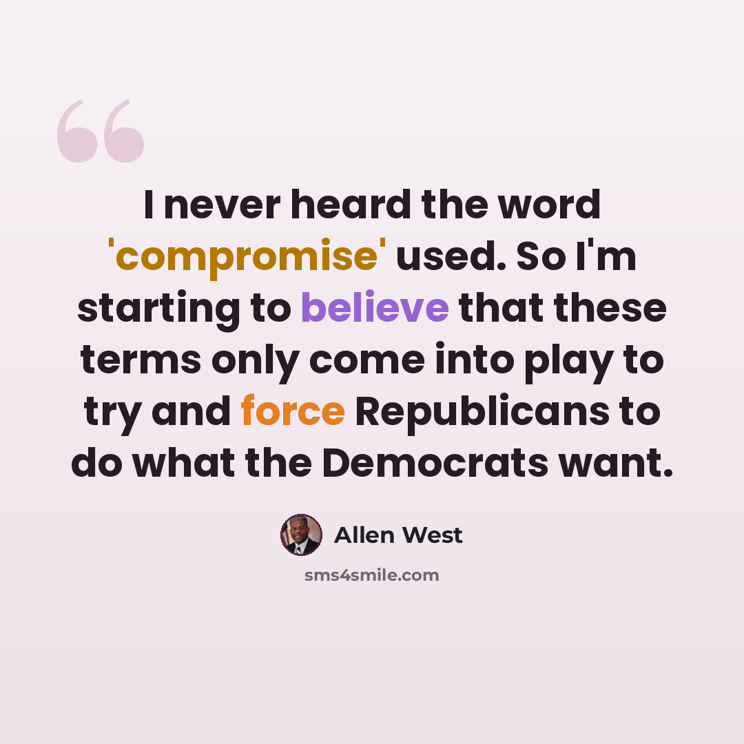 “I never heard the word 'compromise' used. So I'm starting to believe that these terms only come into play to try and force Republicans to do what the Democrats want.” quote by Allen West
