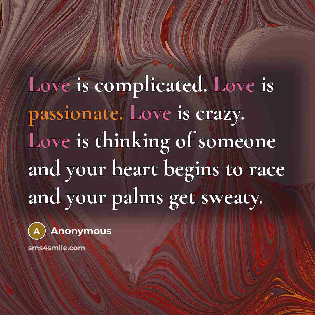 “Love is complicated. Love is passionate. Love is crazy. Love is thinking of someone and your heart begins to race and your palms get sweaty.” quote by Anonymous