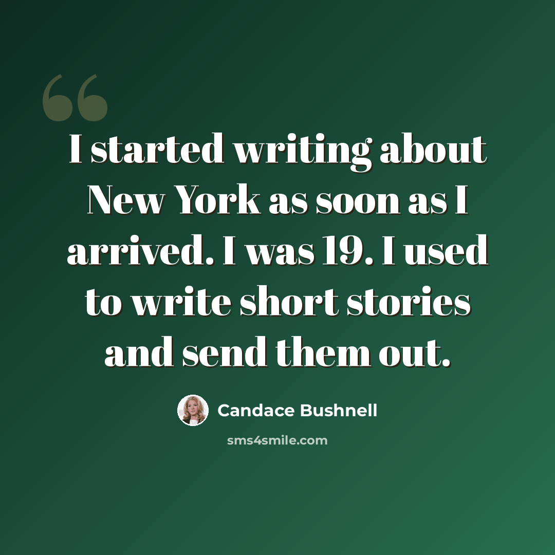 “I started writing about New York as soon as I arrived. I was 19. I used to write short stories and send them out.” quote by Candace Bushnell