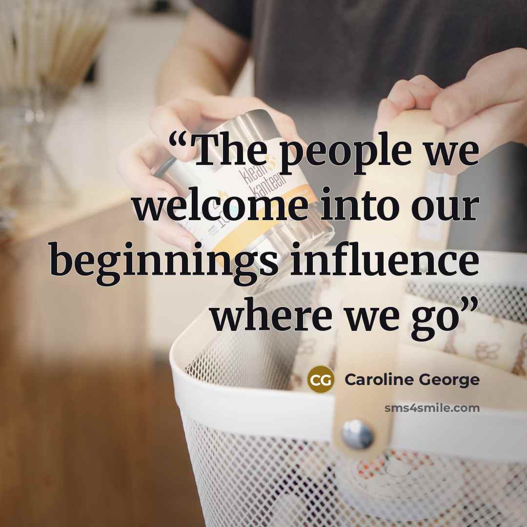 “The people we welcome into our beginnings influence where we go” quote by Caroline George