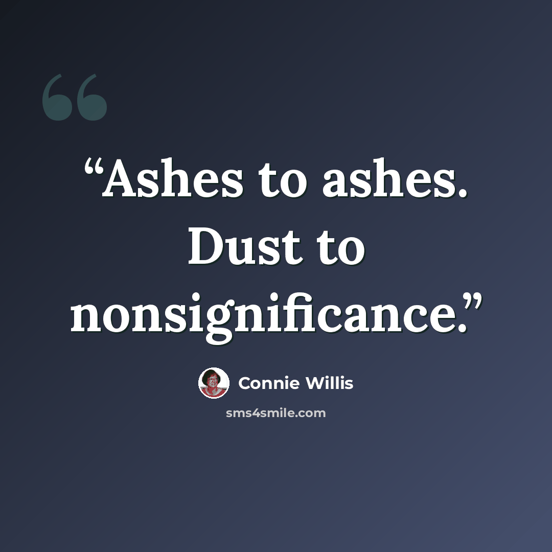 “Ashes to ashes. Dust to nonsignificance.” quote by Connie Willis