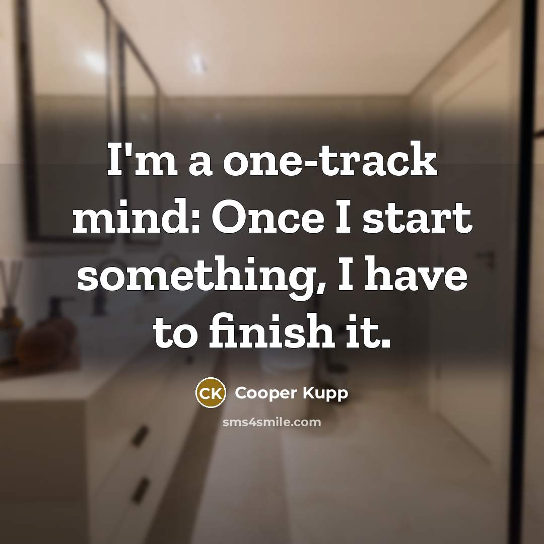 “I'm a one-track mind: Once I start something, I have to finish it.” quote by Cooper Kupp