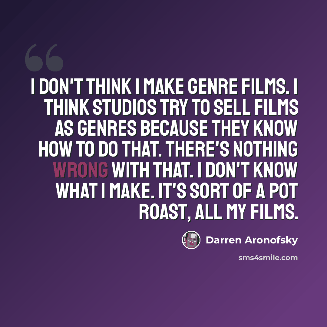 “I don't think I make genre films. I think studios try to sell films as genres because they know how to do that. There's nothing wrong with that. I don't know what I make. It's sort of a pot roast, all my films.” quote by Darren Aronofsky