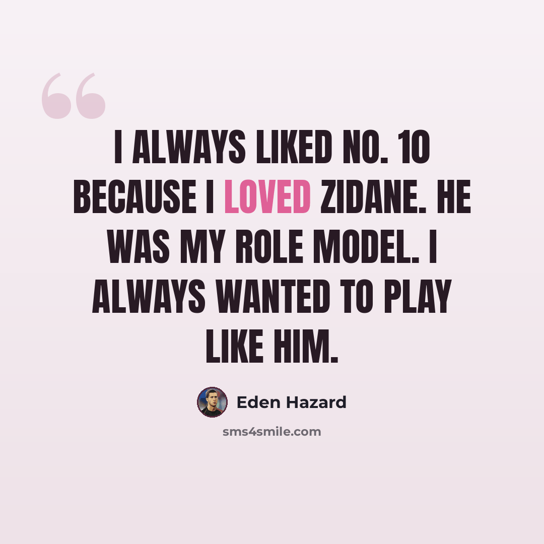 “I always liked No. 10 because I loved Zidane. He was my role model. I always wanted to play like him.” quote by Eden Hazard