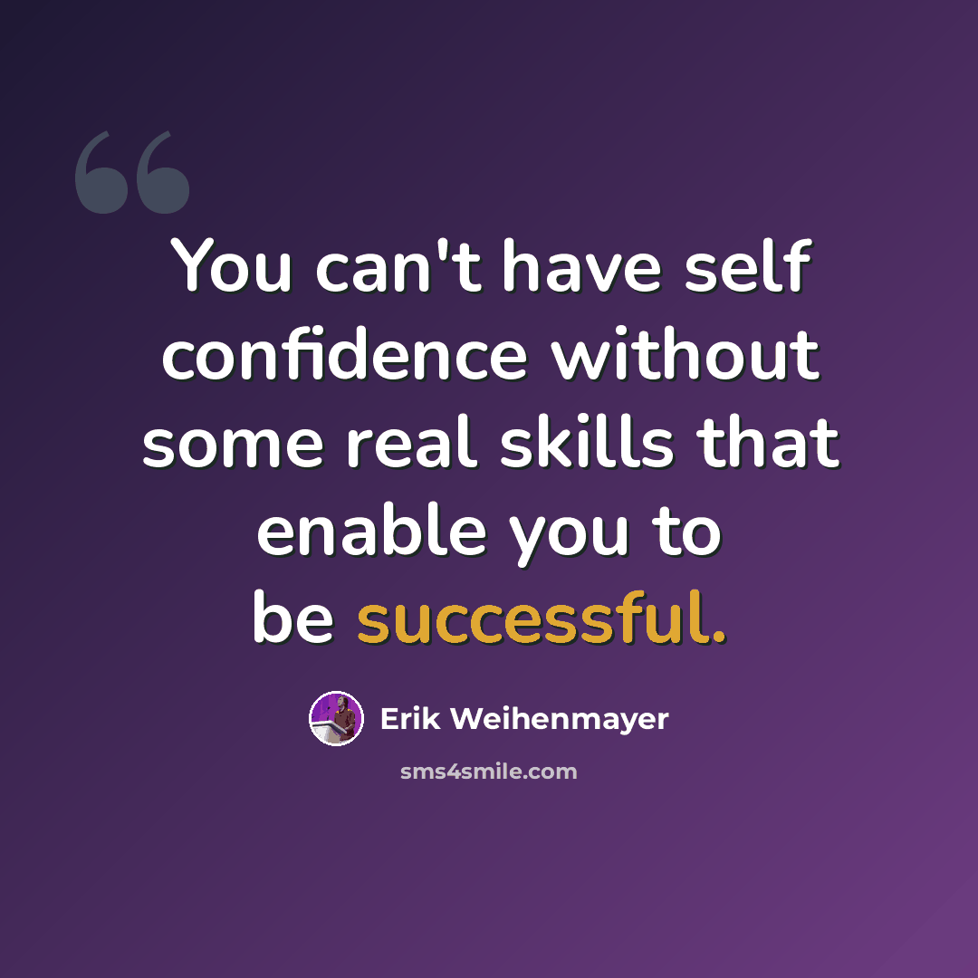 “You can't have self confidence without some real skills that enable you to be successful.” quote by Erik Weihenmayer