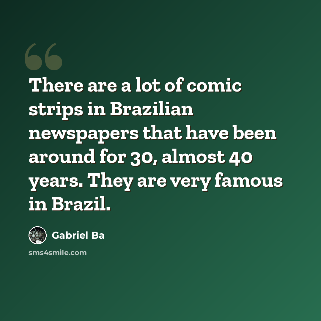 “There are a lot of comic strips in Brazilian newspapers that have been around for 30, almost 40 years. They are very famous in Brazil.” quote by Gabriel Ba