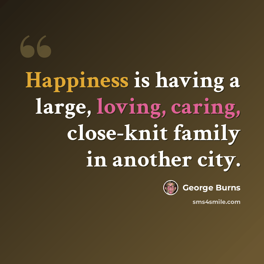 “Happiness is having a large, loving, caring, close-knit family in another city.” quote by George Burns
