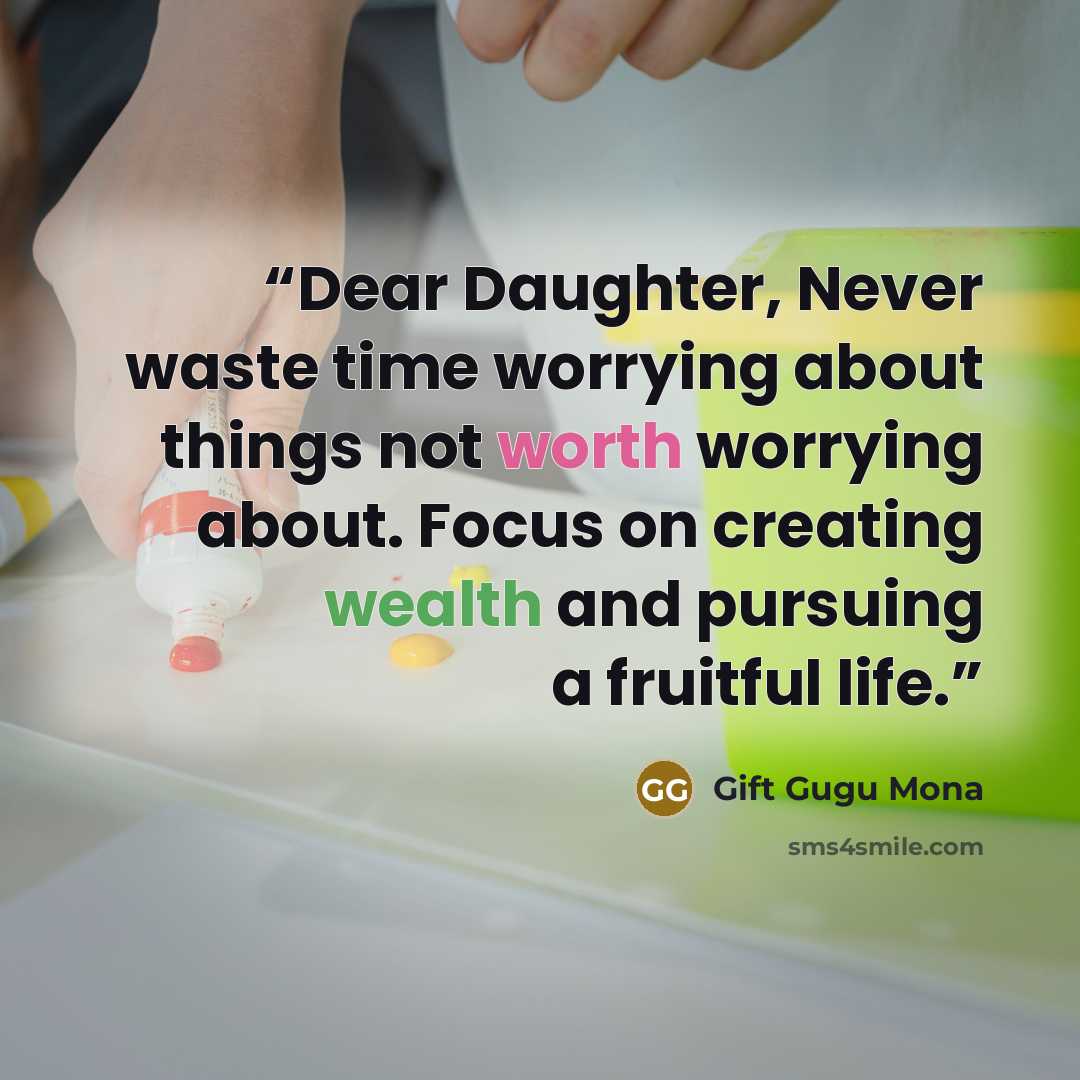 “Dear Daughter, Never waste time worrying about things not worth worrying about. Focus on creating wealth and pursuing a fruitful life.” quote by Gift Gugu Mona