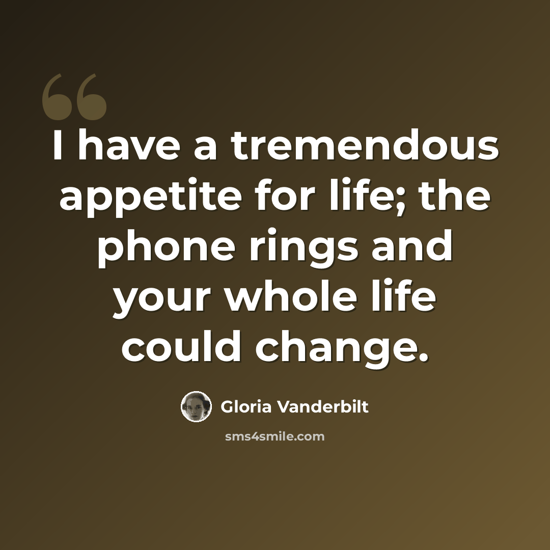 “I have a tremendous appetite for life; the phone rings and your whole life could change.” quote by Gloria Vanderbilt
