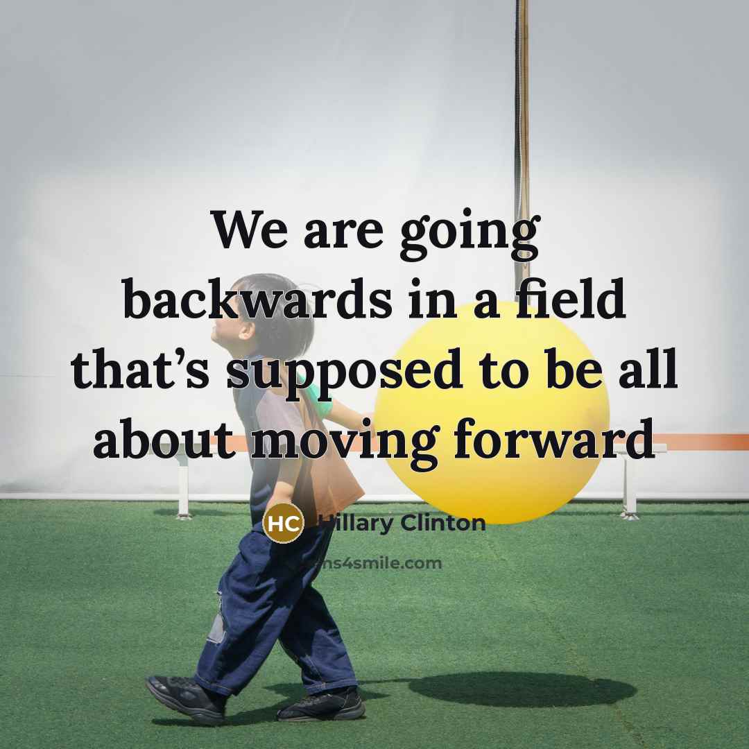 “We are going backwards in a field that’s supposed to be all about moving forward” quote by Hillary Clinton