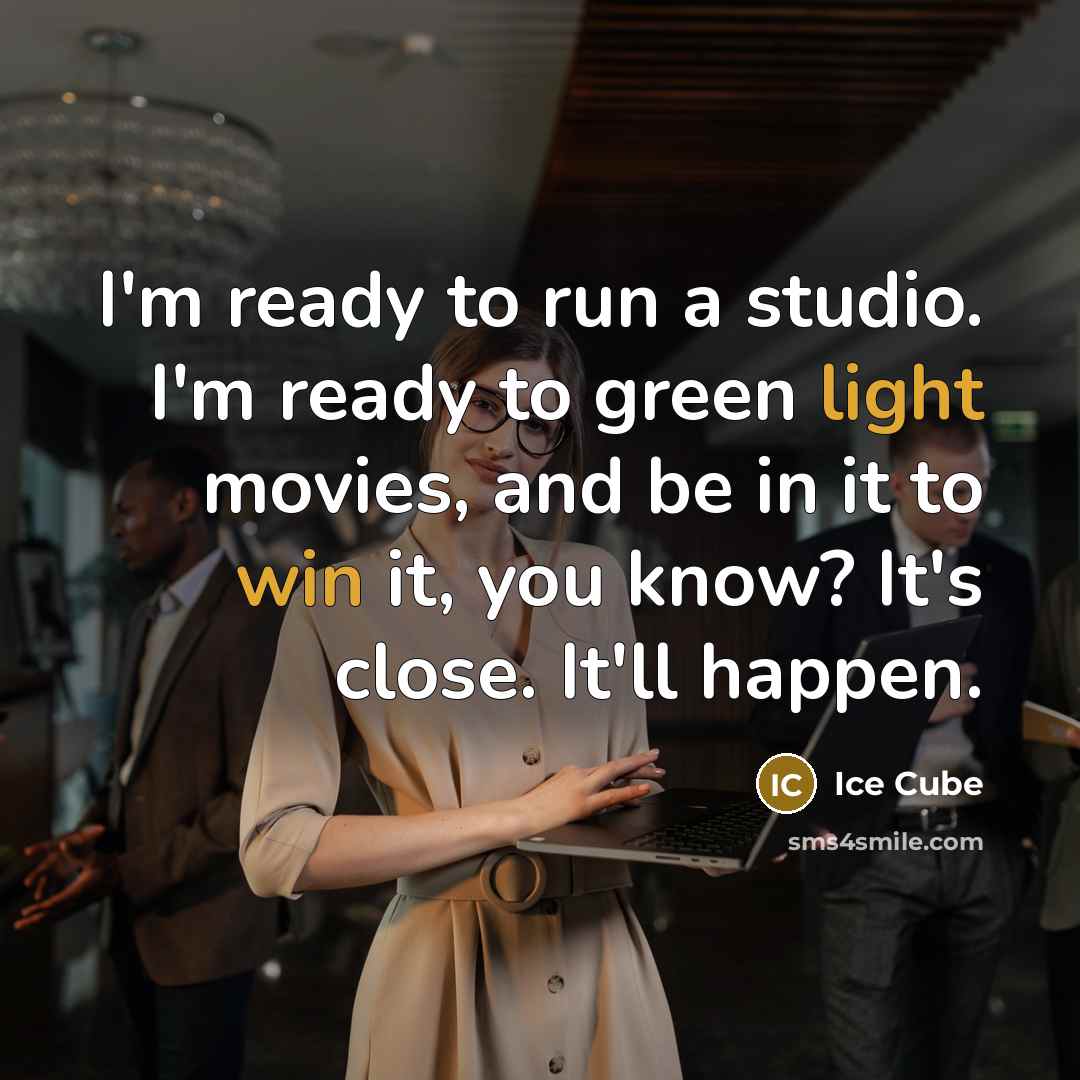 “I'm ready to run a studio. I'm ready to green light movies, and be in it to win it, you know? It's close. It'll happen.” quote by Ice Cube