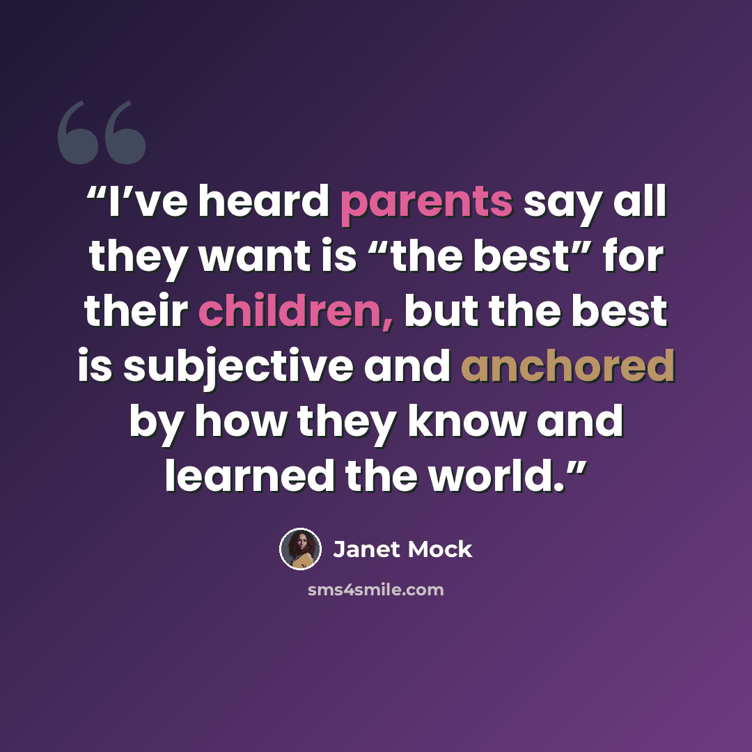 “I’ve heard parents say all they want is “the best” for their children, but the best is subjective and anchored by how they know and learned the world.” quote by Janet Mock