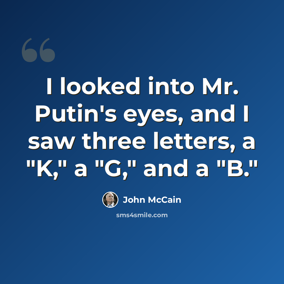 “I looked into Mr. Putin's eyes, and I saw three letters, a "K," a "G," and a "B."” quote by John McCain