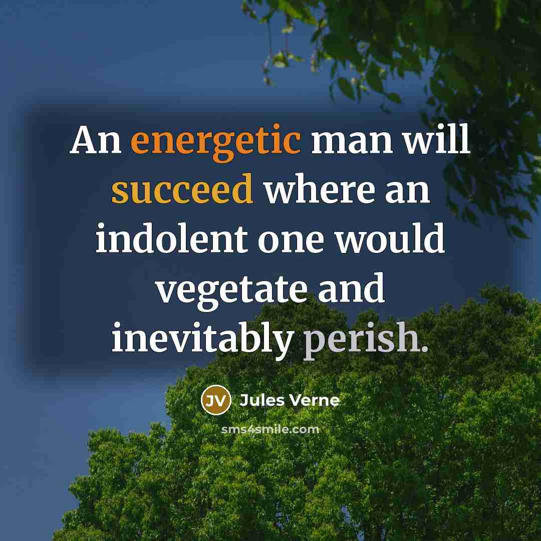 “An energetic man will succeed where an indolent one would vegetate and inevitably perish.” quote by Jules Verne