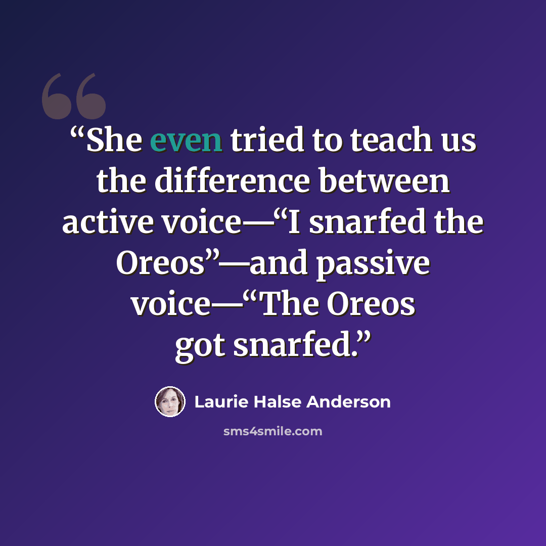 “She even tried to teach us the difference between active voice—“I snarfed the Oreos”—and passive voice—“The Oreos got snarfed.” quote by Laurie Halse Anderson